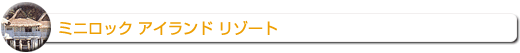 ミニロック アイランドリゾート